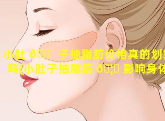 小肚 🐴 子抽脂肪价格真的划算吗(小肚子抽脂肪 🦆 影响身体健康吗)